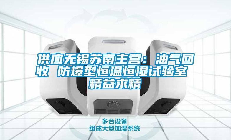 供應(yīng)無(wú)錫蘇南主營(yíng)：油氣回收 防爆型恒溫恒濕試驗(yàn)室 精益求精