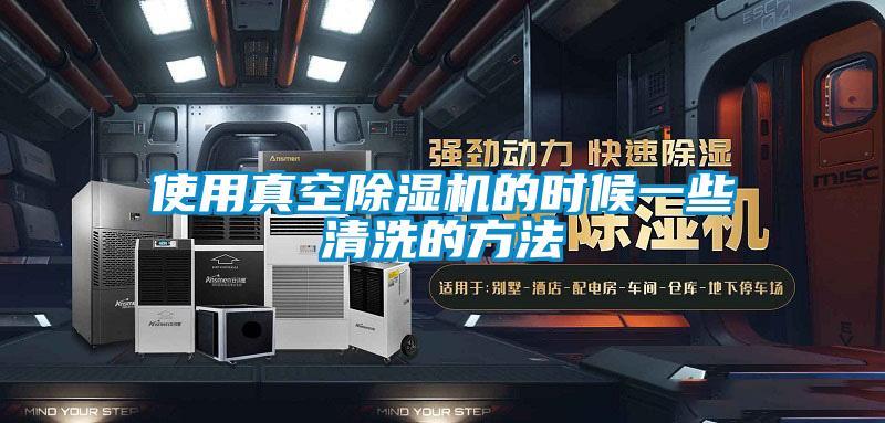 使用真空除濕機的時候一些清洗的方法