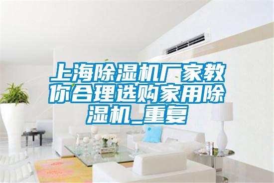 上海除濕機廠家教你合理選購家用除濕機_重復