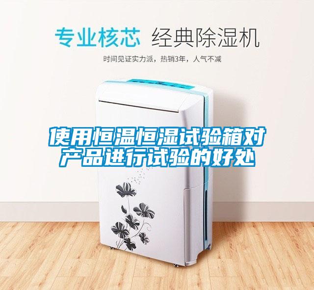 使用恒溫恒濕試驗箱對產品進行試驗的好處