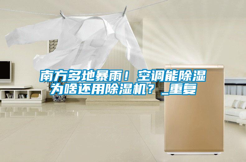 南方多地暴雨！空調(diào)能除濕為啥還用除濕機？_重復(fù)