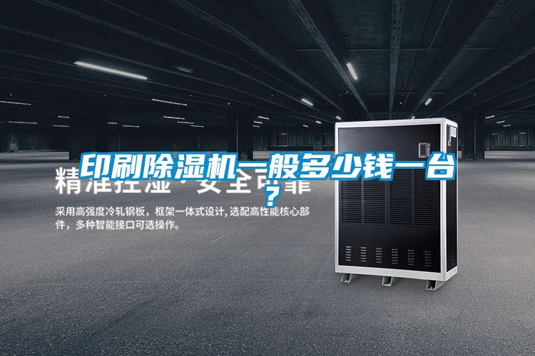 印刷除濕機一般多少錢一臺？
