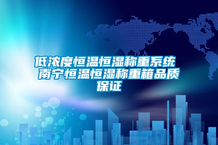 低濃度恒溫恒濕稱重系統(tǒng) 南寧恒溫恒濕稱重箱品質(zhì)保證