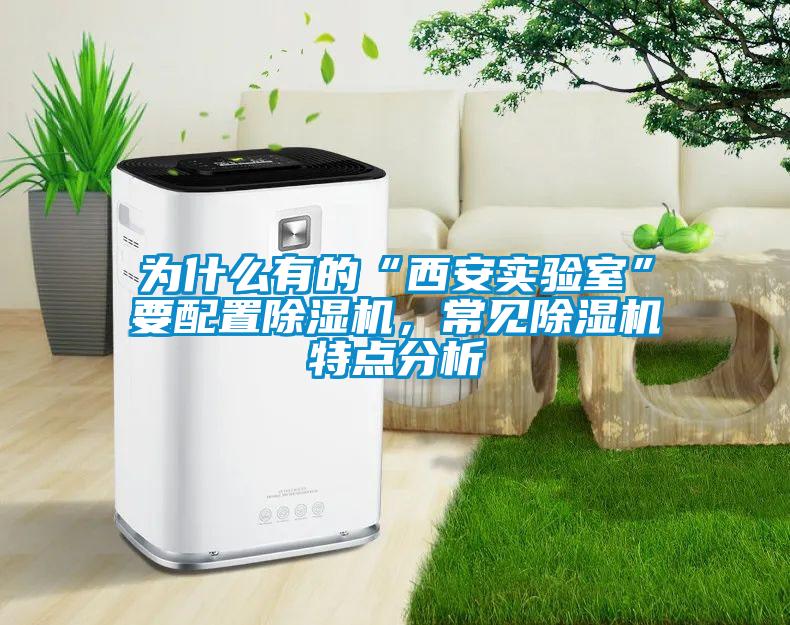 為什么有的“西安實驗室”要配置除濕機，常見除濕機特點分析
