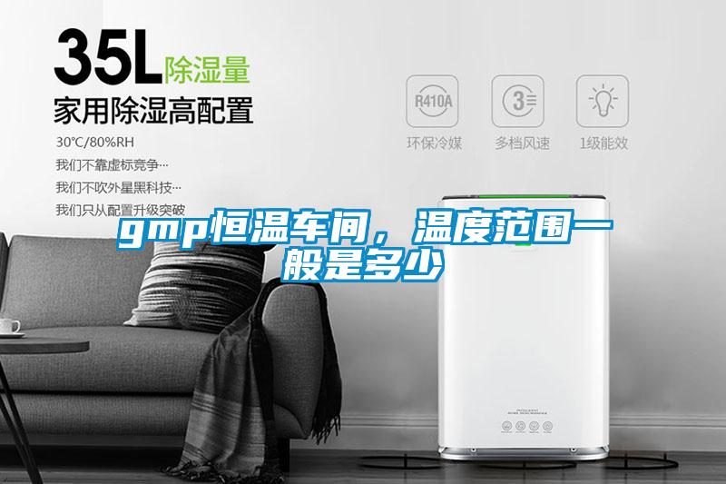 gmp恒溫車間，溫度范圍一般是多少