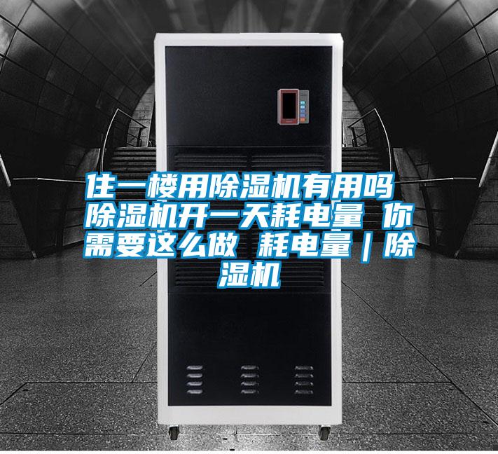 住一樓用除濕機(jī)有用嗎 除濕機(jī)開一天耗電量 你需要這么做 耗電量｜除濕機(jī)