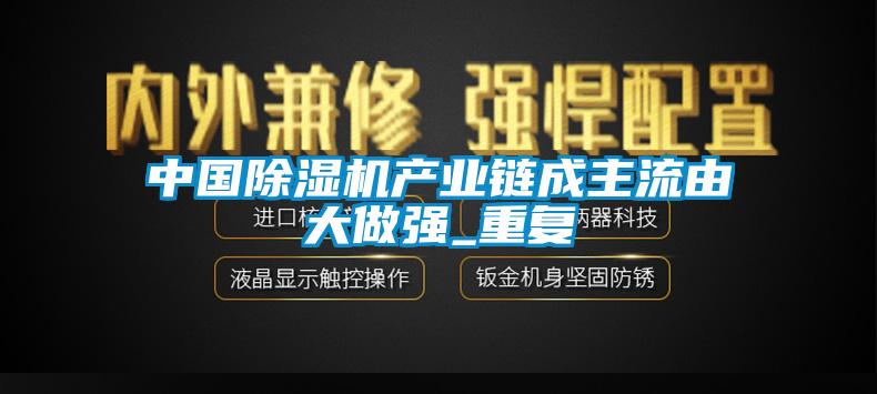 中國除濕機產業鏈成主流由大做強_重復
