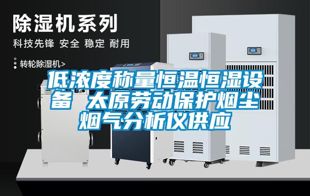 低濃度稱量恒溫恒濕設(shè)備 太原勞動保護煙塵煙氣分析儀供應(yīng)