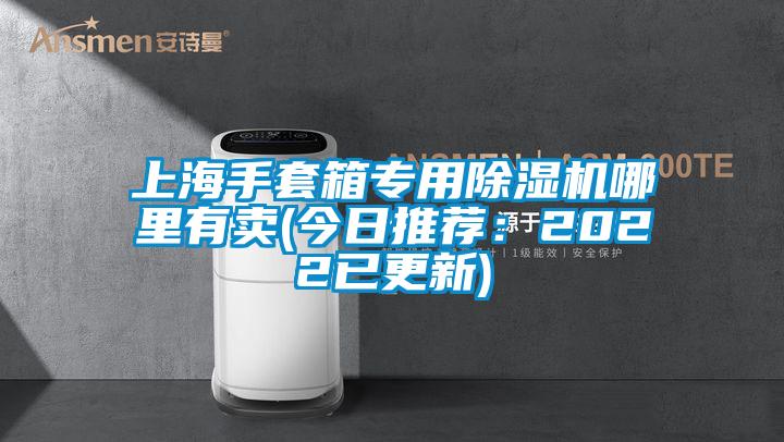 上海手套箱專用除濕機哪里有賣(今日推薦：2022已更新)