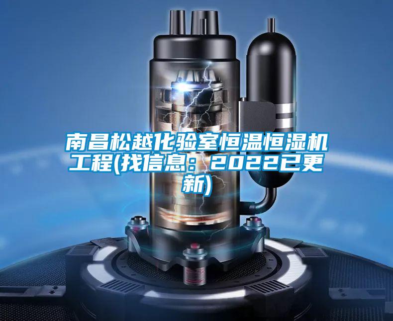 南昌松越化驗室恒溫恒濕機工程(找信息：2022已更新)