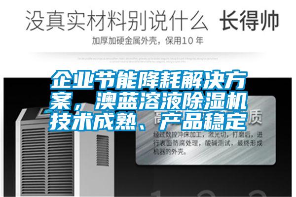 企業(yè)節(jié)能降耗解決方案，澳藍(lán)溶液除濕機(jī)技術(shù)成熟、產(chǎn)品穩(wěn)定