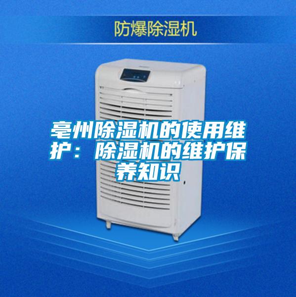 亳州除濕機(jī)的使用維護(hù)：除濕機(jī)的維護(hù)保養(yǎng)知識(shí)