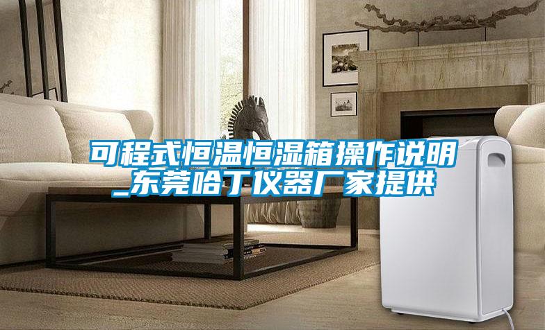 可程式恒溫恒濕箱操作說(shuō)明_東莞哈丁儀器廠家提供