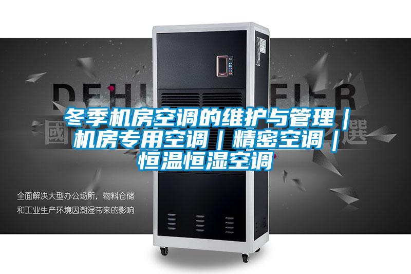 冬季機(jī)房空調(diào)的維護(hù)與管理｜機(jī)房專用空調(diào)｜精密空調(diào)｜恒溫恒濕空調(diào)