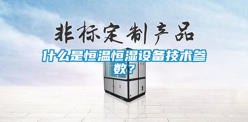什么是恒溫恒濕設備技術參數？