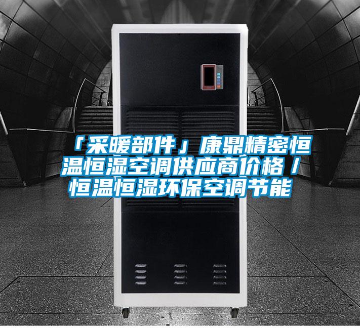 「采暖部件」康鼎精密恒溫恒濕空調(diào)供應(yīng)商價格／恒溫恒濕環(huán)保空調(diào)節(jié)能