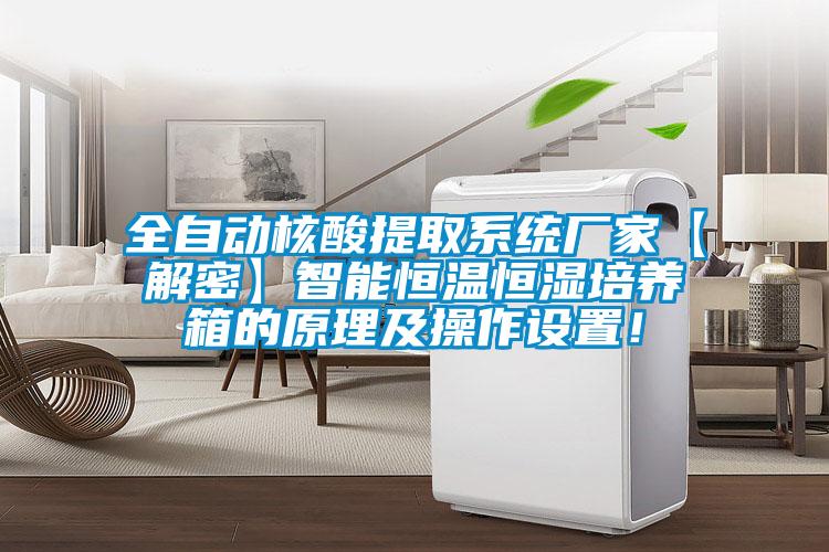 全自動核酸提取系統(tǒng)廠家【解密】智能恒溫恒濕培養(yǎng)箱的原理及操作設置！
