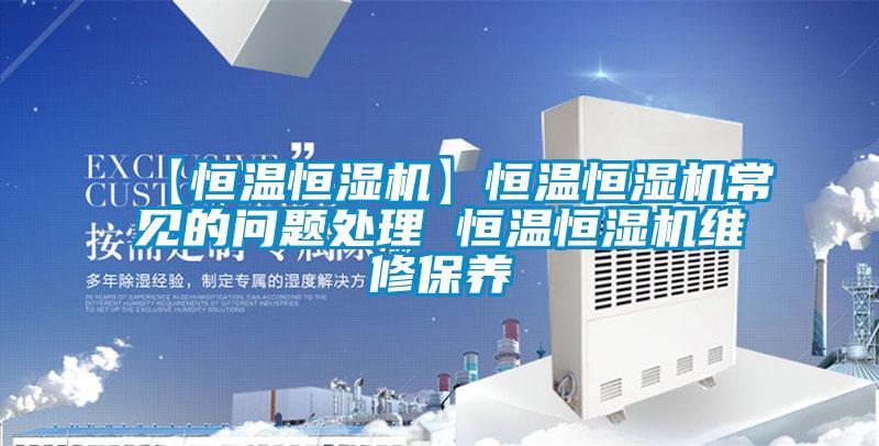 【恒溫恒濕機(jī)】恒溫恒濕機(jī)常見的問題處理 恒溫恒濕機(jī)維修保養(yǎng)