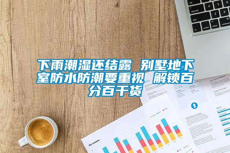 下雨潮濕還結(jié)露 別墅地下室防水防潮要重視 解鎖百分百干貨