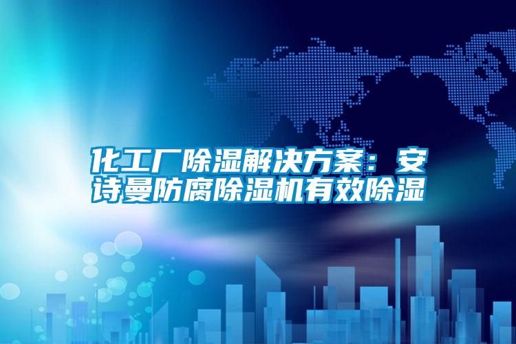 化工廠除濕解決方案：安詩曼防腐除濕機有效除濕