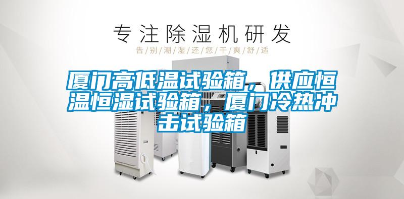 廈門高低溫試驗(yàn)箱，供應(yīng)恒溫恒濕試驗(yàn)箱，廈門冷熱沖擊試驗(yàn)箱