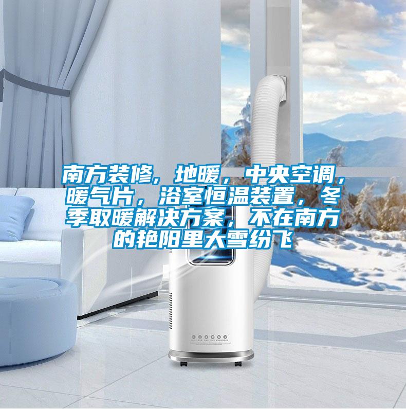南方裝修, 地暖，中央空調，暖氣片，浴室恒溫裝置，冬季取暖解決方案，不在南方的艷陽里大雪紛飛