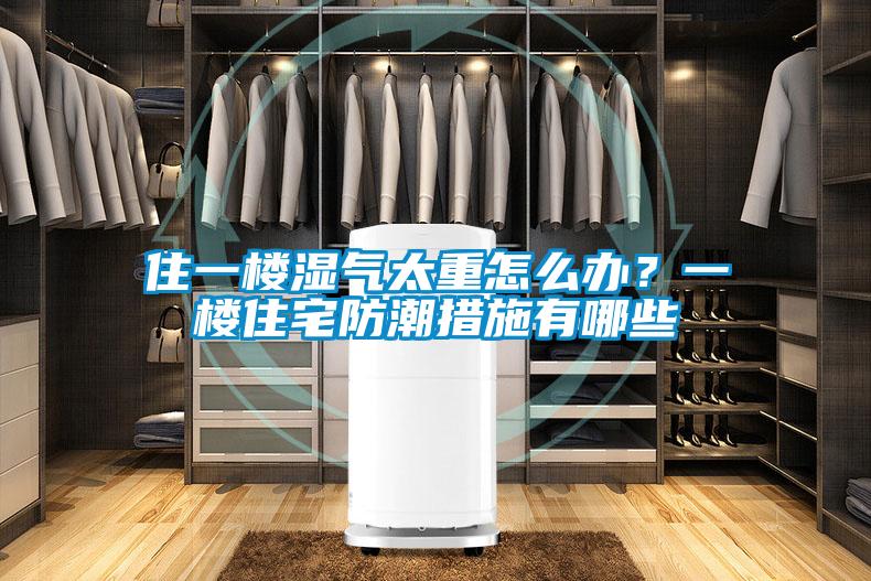 住一樓濕氣太重怎么辦？一樓住宅防潮措施有哪些
