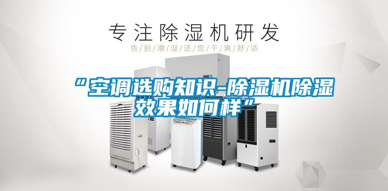 “空調選購知識-除濕機除濕效果如何樣”