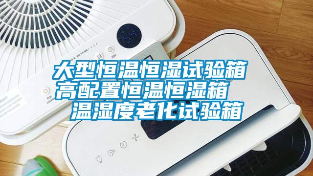 大型恒溫恒濕試驗箱 高配置恒溫恒濕箱  溫濕度老化試驗箱