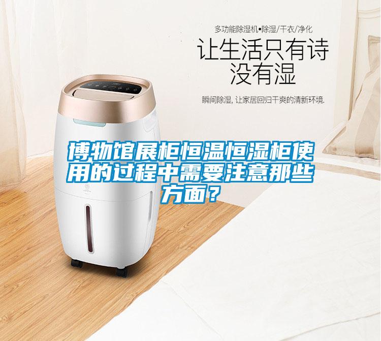 博物館展柜恒溫恒濕柜使用的過程中需要注意那些方面？