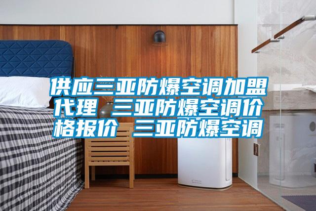 供應三亞防爆空調加盟代理 三亞防爆空調價格報價 三亞防爆空調