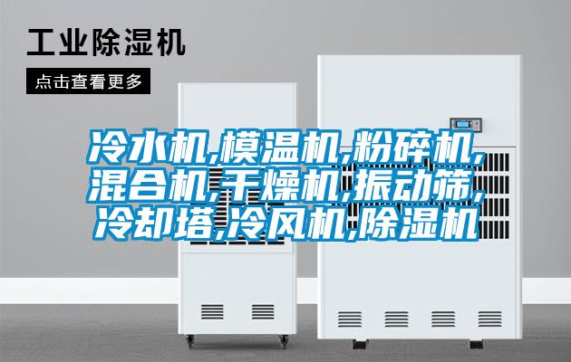 冷水機,模溫機,粉碎機,混合機,干燥機,振動篩,冷卻塔,冷風(fēng)機,除濕機