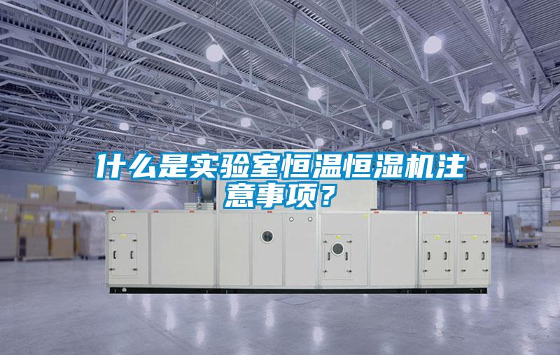 什么是實驗室恒溫恒濕機注意事項？