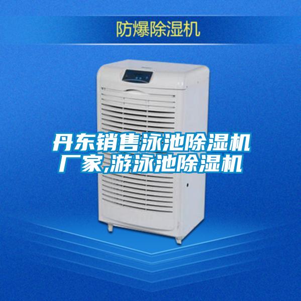 丹東銷售泳池除濕機(jī)廠家,游泳池除濕機(jī)