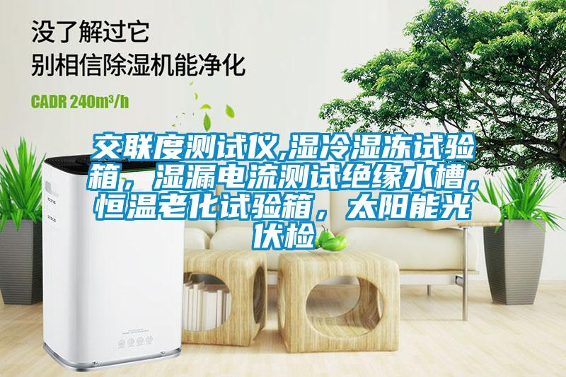 交聯(lián)度測試儀,濕冷濕凍試驗(yàn)箱，濕漏電流測試絕緣水槽，恒溫老化試驗(yàn)箱，太陽能光伏檢