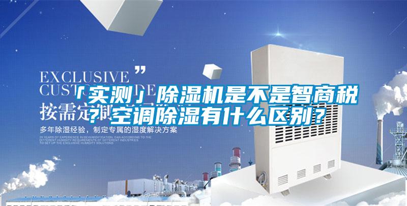 「實測」除濕機是不是智商稅？空調除濕有什么區別？