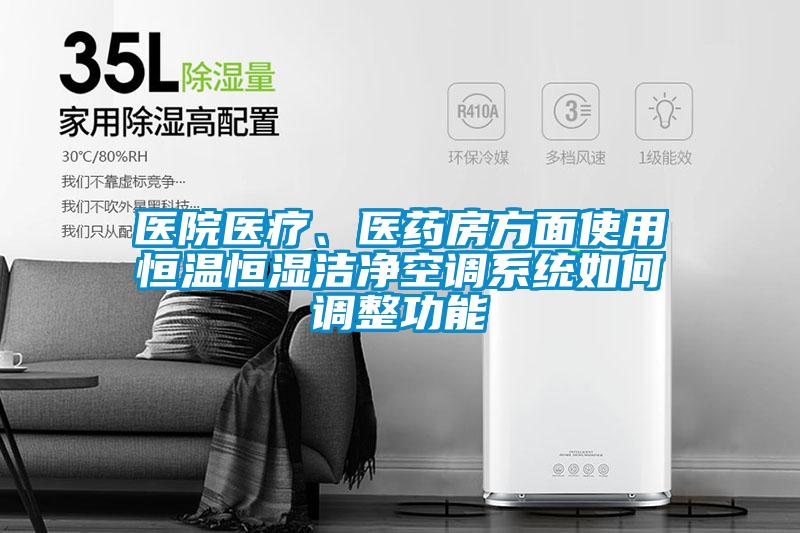醫(yī)院醫(yī)療、醫(yī)藥房方面使用恒溫恒濕潔凈空調(diào)系統(tǒng)如何調(diào)整功能
