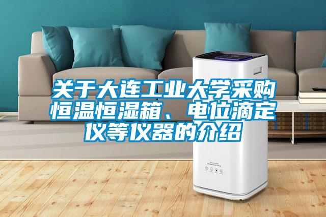 關于大連工業大學采購恒溫恒濕箱、電位滴定儀等儀器的介紹