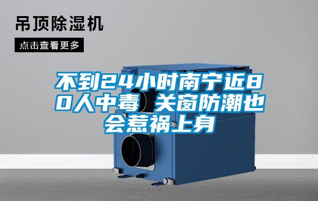 不到24小時南寧近80人中毒 關窗防潮也會惹禍上身