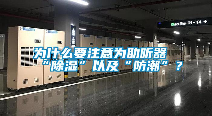 為什么要注意為助聽器“除濕”以及“防潮”？