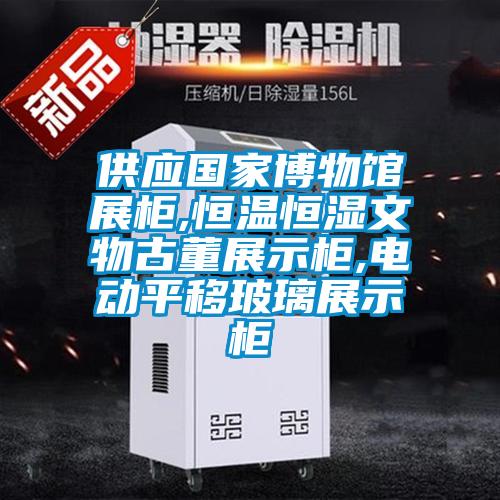 供應(yīng)國家博物館展柜,恒溫恒濕文物古董展示柜,電動平移玻璃展示柜