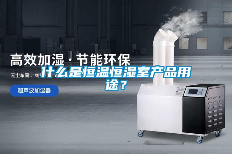 什么是恒溫恒濕室產品用途？