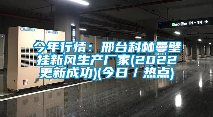 今年行情：邢臺(tái)科林曼壁掛新風(fēng)生產(chǎn)廠家(2022更新成功)(今日／熱點(diǎn))