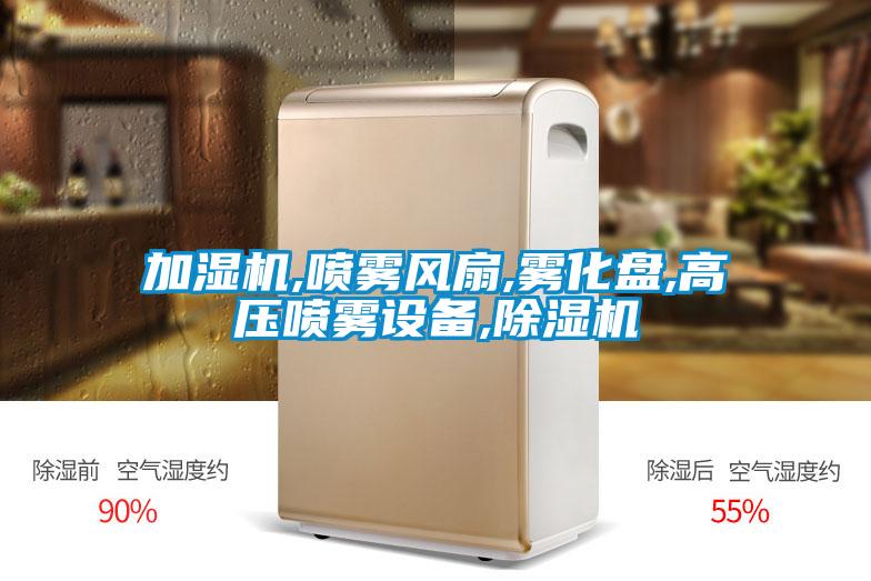 加濕機,噴霧風扇,霧化盤,高壓噴霧設備,除濕機