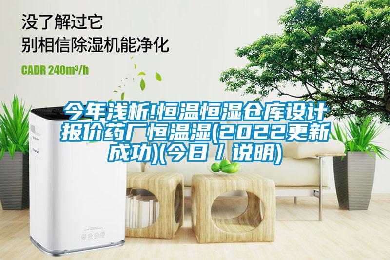 今年淺析!恒溫恒濕倉庫設計報價藥廠恒溫濕(2022更新成功)(今日／說明)