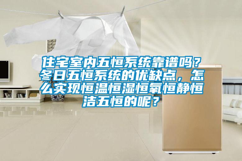 住宅室內(nèi)五恒系統(tǒng)靠譜嗎？冬日五恒系統(tǒng)的優(yōu)缺點(diǎn)，怎么實(shí)現(xiàn)恒溫恒濕恒氧恒靜恒潔五恒的呢？
