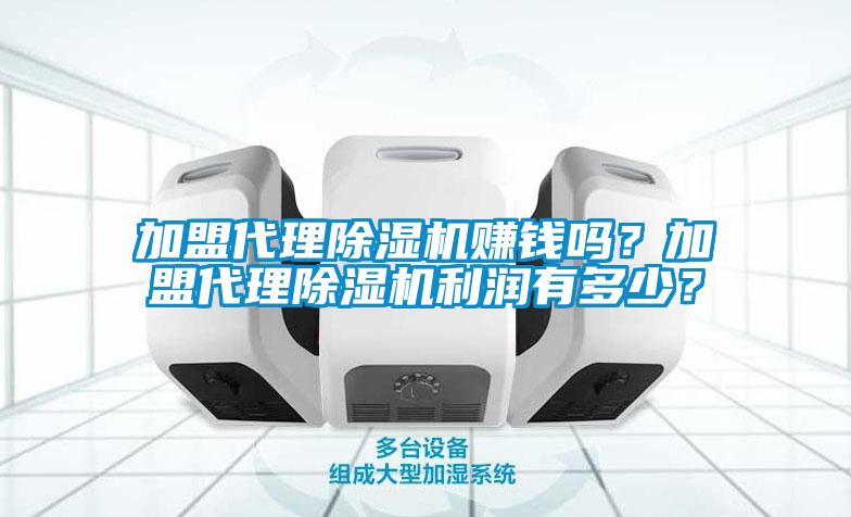 加盟代理除濕機賺錢嗎？加盟代理除濕機利潤有多少？