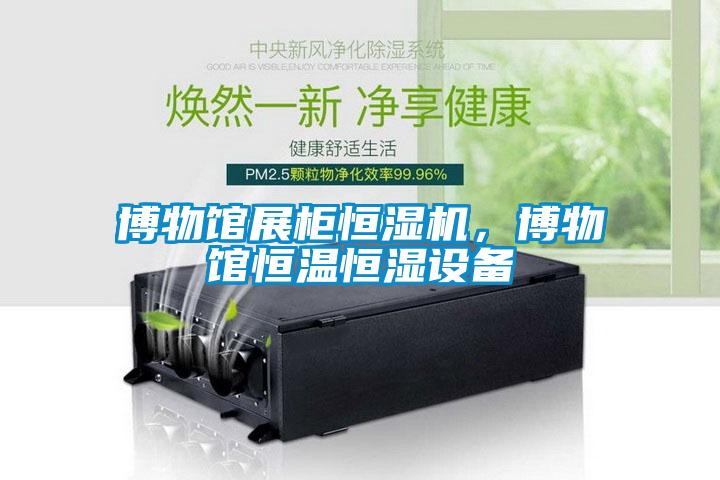 博物館展柜恒濕機，博物館恒溫恒濕設備