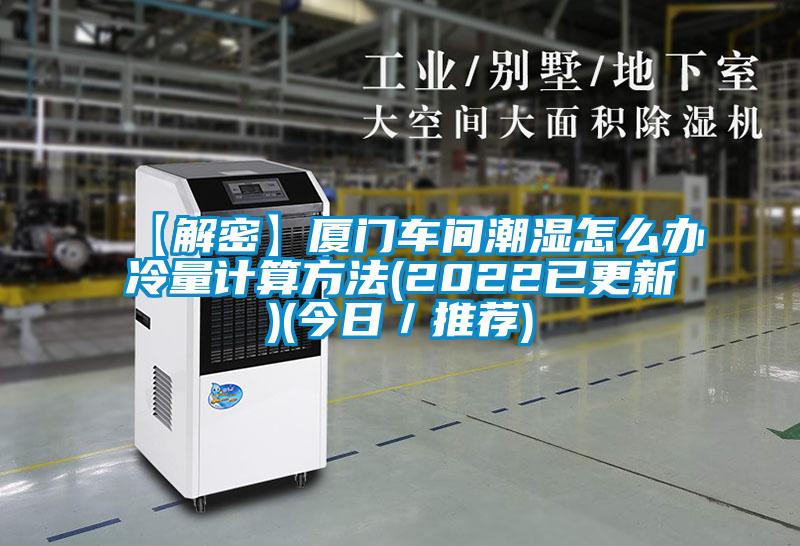 【解密】廈門車間潮濕怎么辦冷量計算方法(2022已更新)(今日／推薦)