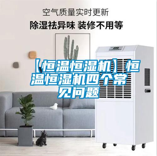 【恒溫恒濕機】恒溫恒濕機四個常見問題